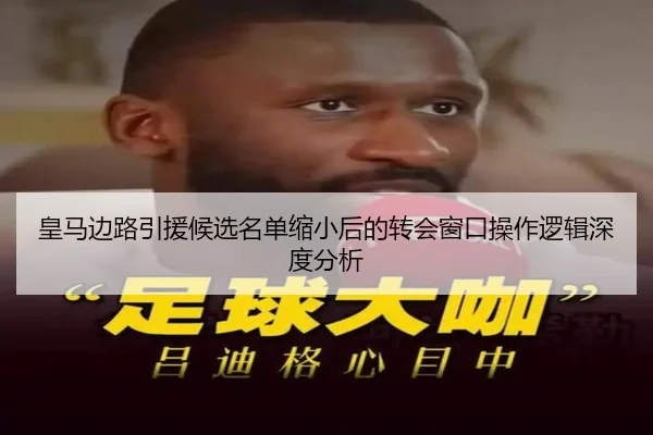 皇马边路引援候选名单缩小后的转会窗口操作逻辑深度分析