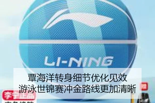 覃海洋转身细节优化见效 游泳世锦赛冲金路线更加清晰